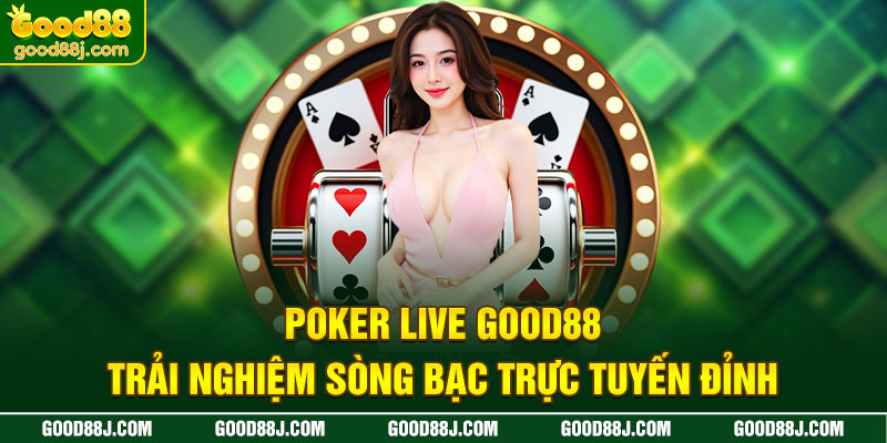 poker-live-good88-trai-nghiem-song-bac-truc-tuyen-dinh