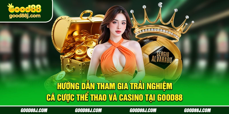 huong-dan-tham-gia-trai-nghiem-ca-cuoc-the-thao-va-casino-tai-good88