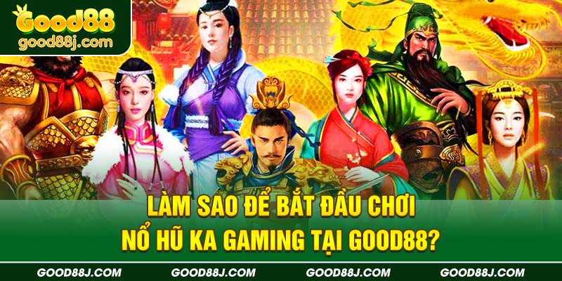 lam-sao-de-bat-dau-choi-no-hu-ka-gaming-tai-good88