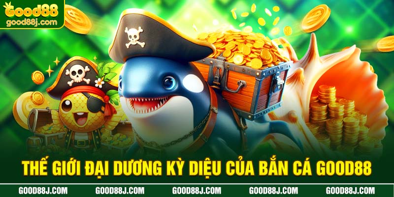 the-gioi-dai-duong-ky-dieu-cua-ban-ca-good88
