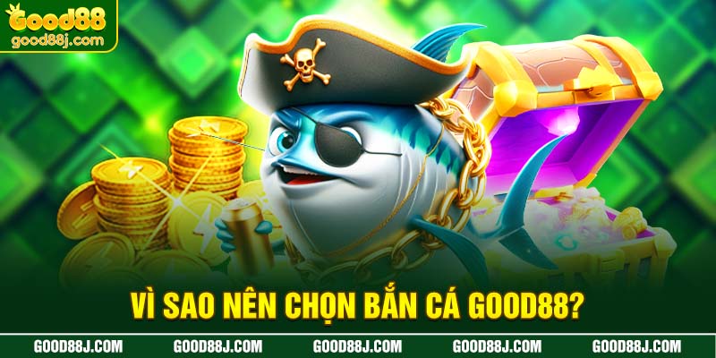 vi-sao-nen-chon-ban-ca-good88