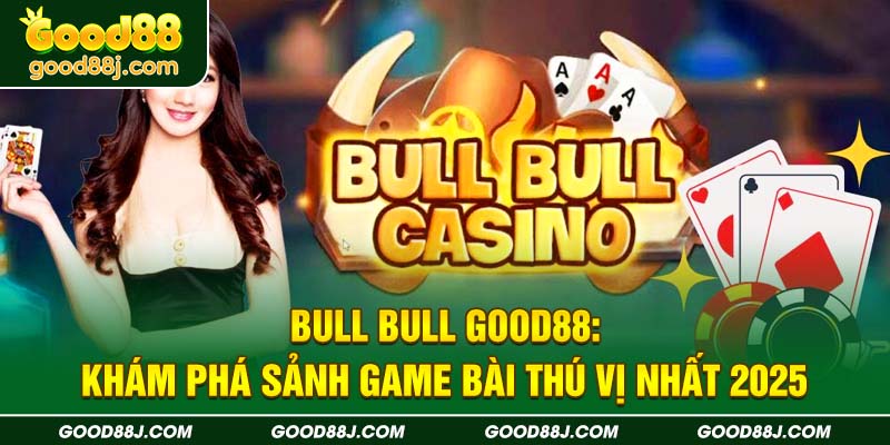 bull-bull-good88-kham-pha-sanh-game-bai-thu-vi-nhat-2025